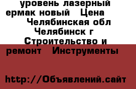 уровень лазерный ермак новый › Цена ­ 3 000 - Челябинская обл., Челябинск г. Строительство и ремонт » Инструменты   